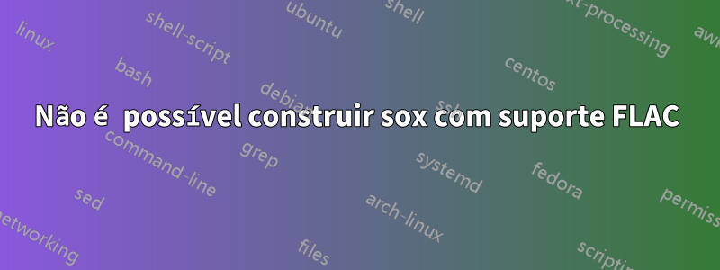 Não é possível construir sox com suporte FLAC