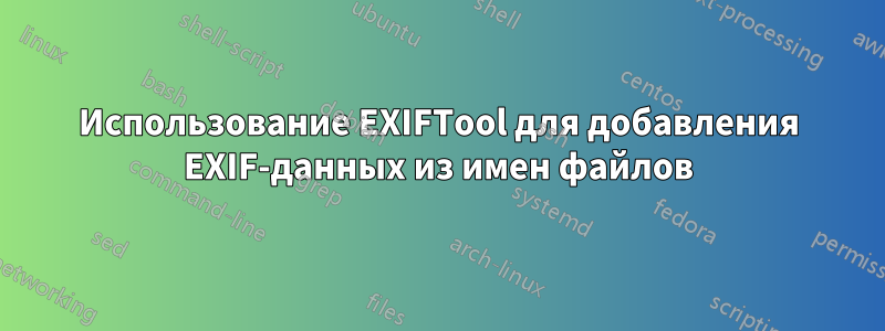 Использование EXIFTool для добавления EXIF-данных из имен файлов