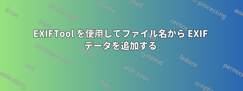 EXIFTool を使用してファイル名から EXIF データを追加する