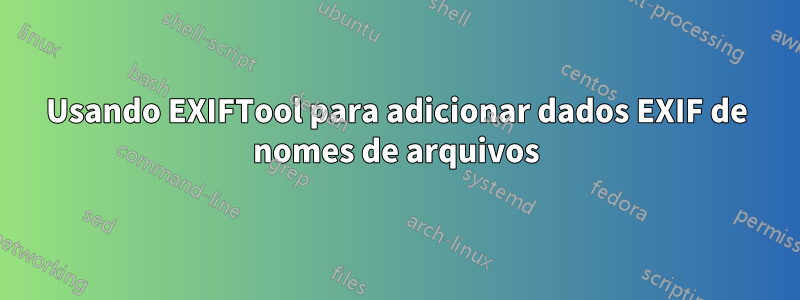 Usando EXIFTool para adicionar dados EXIF ​​de nomes de arquivos