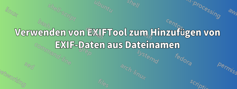 Verwenden von EXIFTool zum Hinzufügen von EXIF-Daten aus Dateinamen