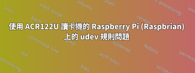 使用 ACR122U 讀卡機的 Raspberry Pi (Raspbrian) 上的 udev 規則問題