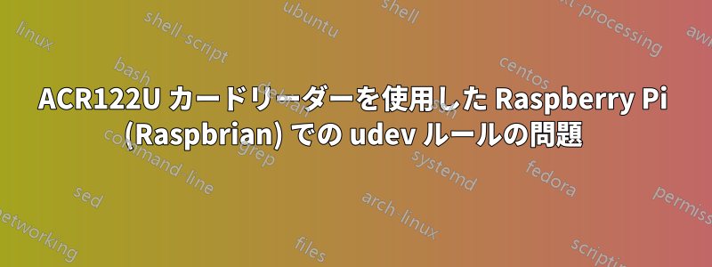 ACR122U カードリーダーを使用した Raspberry Pi (Raspbrian) での udev ルールの問題