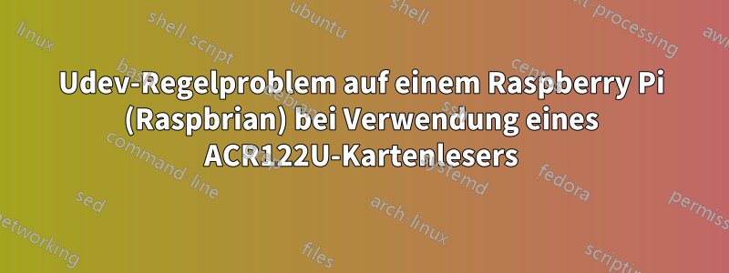 Udev-Regelproblem auf einem Raspberry Pi (Raspbrian) bei Verwendung eines ACR122U-Kartenlesers