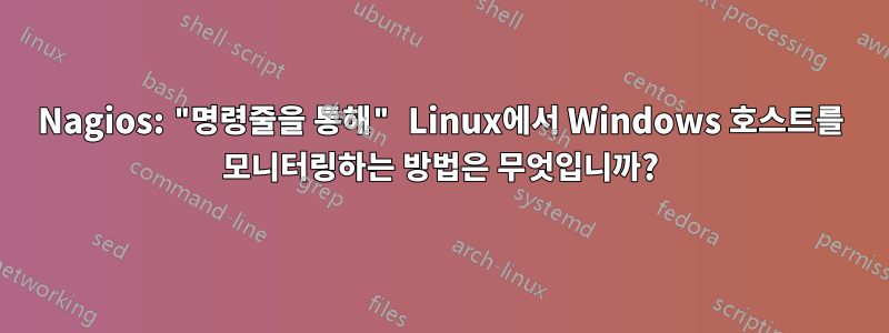 Nagios: "명령줄을 통해" Linux에서 Windows 호스트를 모니터링하는 방법은 무엇입니까?