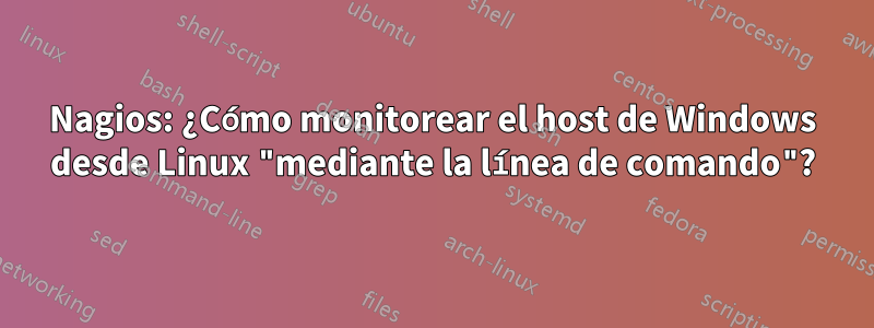 Nagios: ¿Cómo monitorear el host de Windows desde Linux "mediante la línea de comando"?