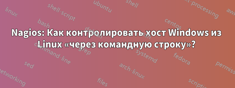 Nagios: Как контролировать хост Windows из Linux «через командную строку»?