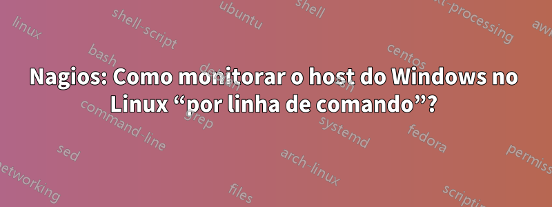 Nagios: Como monitorar o host do Windows no Linux “por linha de comando”?