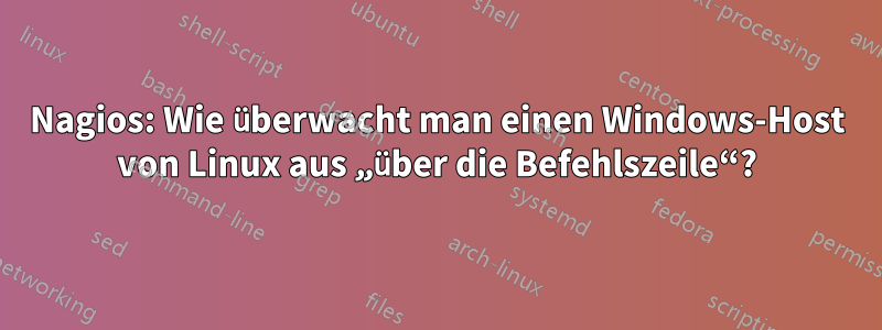 Nagios: Wie überwacht man einen Windows-Host von Linux aus „über die Befehlszeile“?