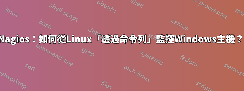 Nagios：如何從Linux「透過命令列」監控Windows主機？