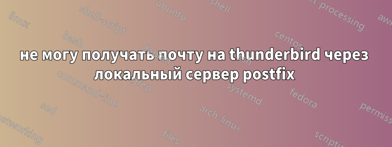 не могу получать почту на thunderbird через локальный сервер postfix