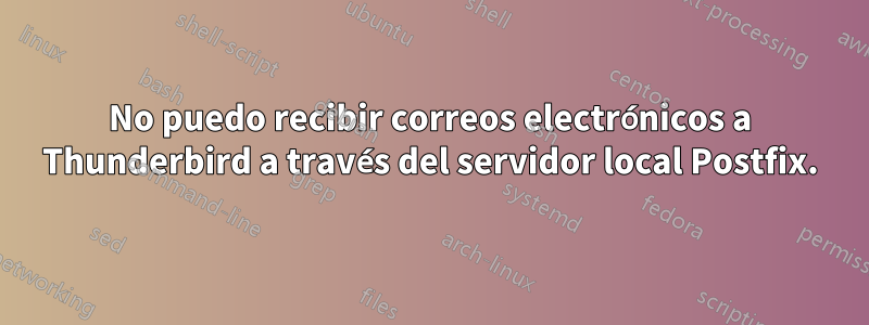 No puedo recibir correos electrónicos a Thunderbird a través del servidor local Postfix.