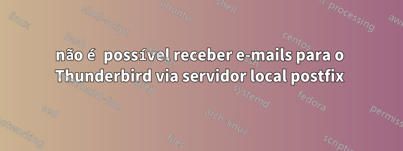 não é possível receber e-mails para o Thunderbird via servidor local postfix