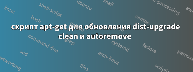 скрипт apt-get для обновления dist-upgrade clean и autoremove 