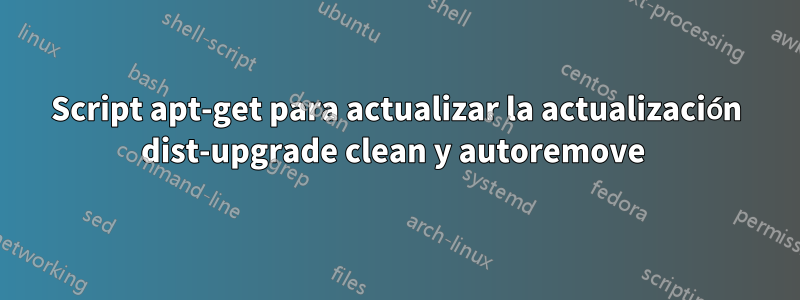 Script apt-get para actualizar la actualización dist-upgrade clean y autoremove 