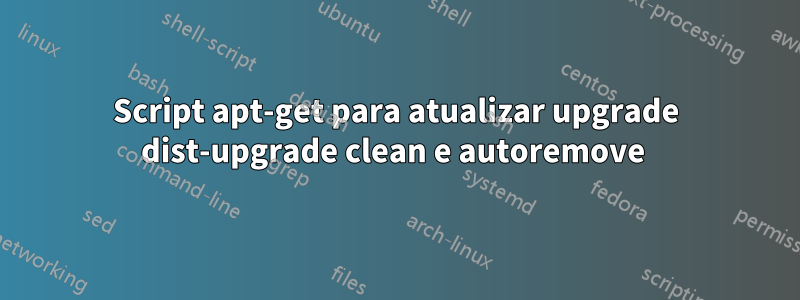 Script apt-get para atualizar upgrade dist-upgrade clean e autoremove 