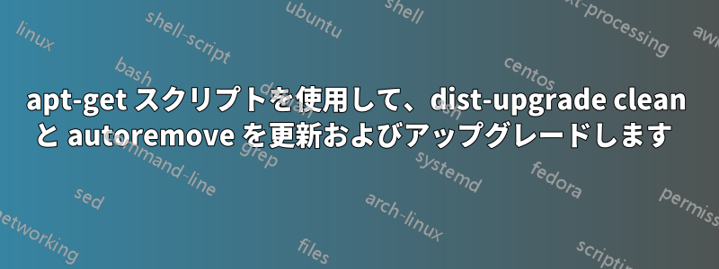 apt-get スクリプトを使用して、dist-upgrade clean と autoremove を更新およびアップグレードします 