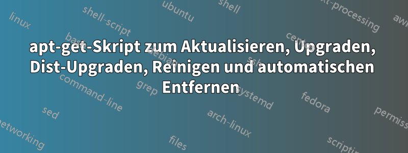 apt-get-Skript zum Aktualisieren, Upgraden, Dist-Upgraden, Reinigen und automatischen Entfernen 