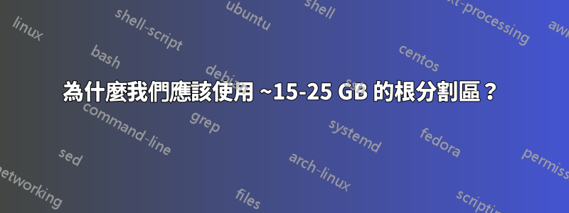 為什麼我們應該使用 ~15-25 GB 的根分割區？