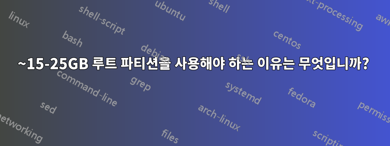 ~15-25GB 루트 파티션을 사용해야 하는 이유는 무엇입니까?