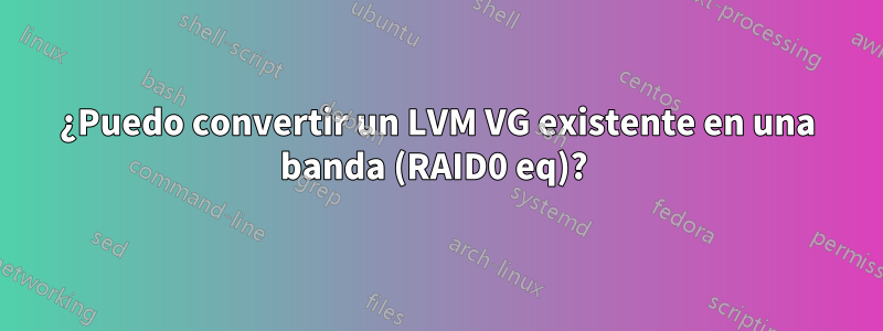 ¿Puedo convertir un LVM VG existente en una banda (RAID0 eq)? 