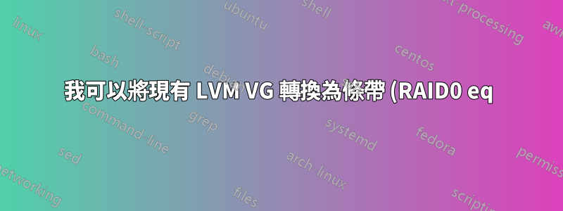 我可以將現有 LVM VG 轉換為條帶 (RAID0 eq) 嗎?