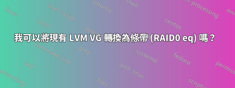 我可以將現有 LVM VG 轉換為條帶 (RAID0 eq) 嗎？ 