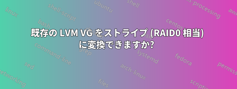 既存の LVM VG をストライプ (RAID0 相当) に変換できますか? 