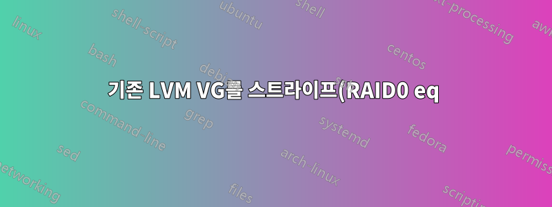 기존 LVM VG를 스트라이프(RAID0 eq)로 변환할 수 있습니까?