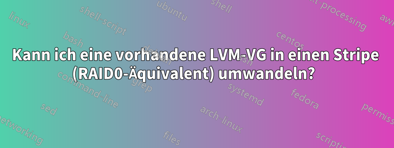 Kann ich eine vorhandene LVM-VG in einen Stripe (RAID0-Äquivalent) umwandeln? 