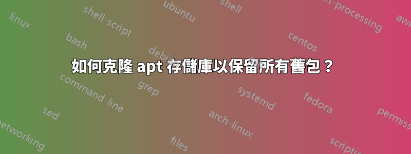 如何克隆 apt 存儲庫以保留所有舊包？