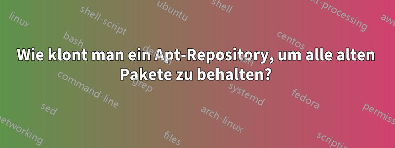 Wie klont man ein Apt-Repository, um alle alten Pakete zu behalten?