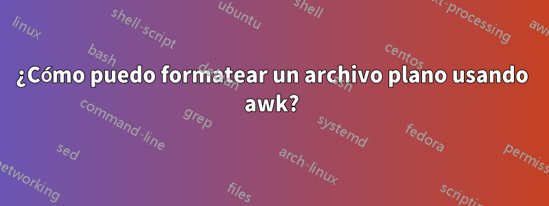 ¿Cómo puedo formatear un archivo plano usando awk?