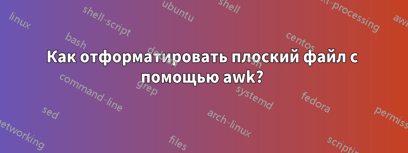 Как отформатировать плоский файл с помощью awk?