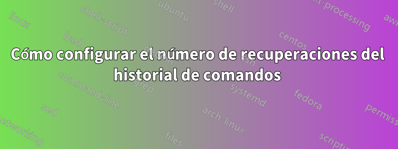 Cómo configurar el número de recuperaciones del historial de comandos