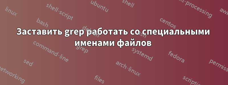 Заставить grep работать со специальными именами файлов