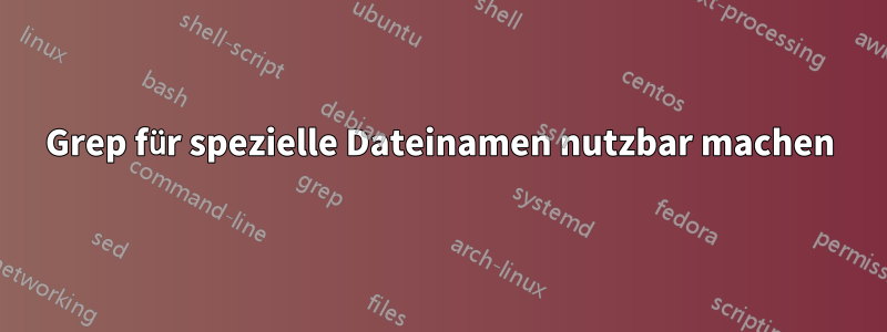 Grep für spezielle Dateinamen nutzbar machen