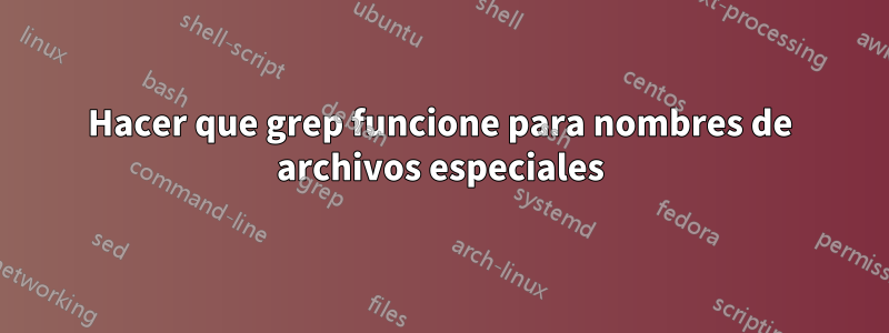 Hacer que grep funcione para nombres de archivos especiales