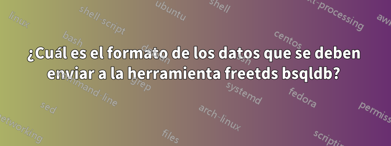 ¿Cuál es el formato de los datos que se deben enviar a la herramienta freetds bsqldb?