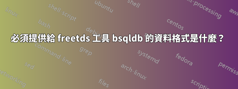 必須提供給 freetds 工具 bsqldb 的資料格式是什麼？