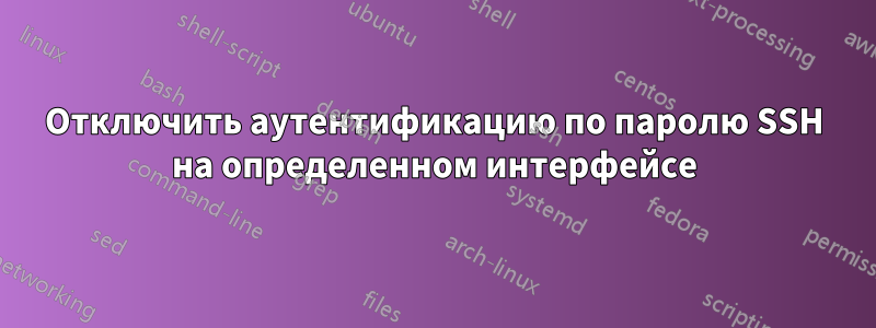 Отключить аутентификацию по паролю SSH на определенном интерфейсе