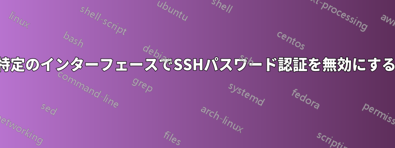 特定のインターフェースでSSHパスワード認証を無効にする