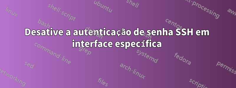 Desative a autenticação de senha SSH em interface específica