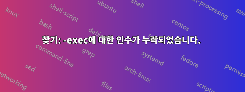 찾기: -exec에 대한 인수가 누락되었습니다.