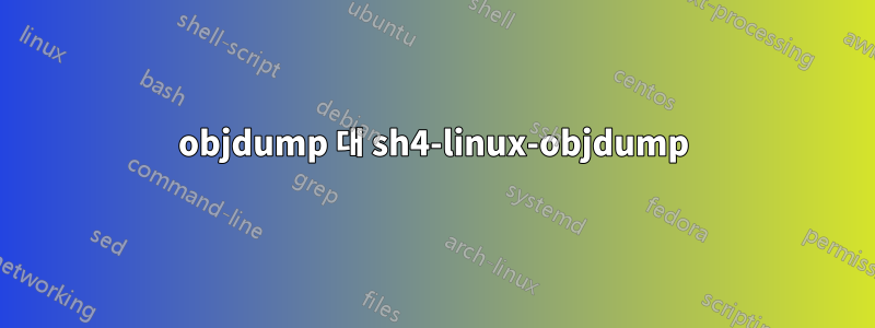 objdump 대 sh4-linux-objdump