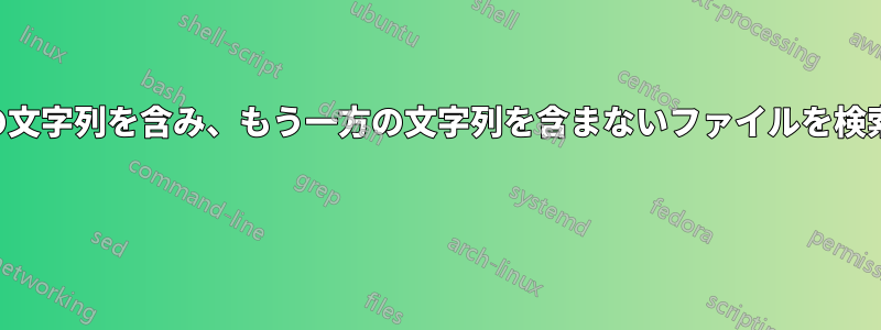 一方の文字列を含み、もう一方の文字列を含まないファイルを検索する 