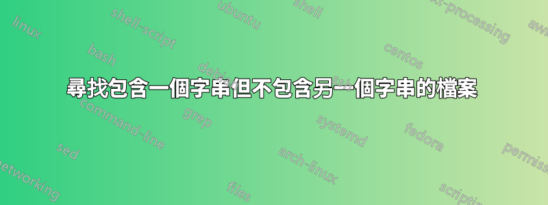 尋找包含一個字串但不包含另一個字串的檔案