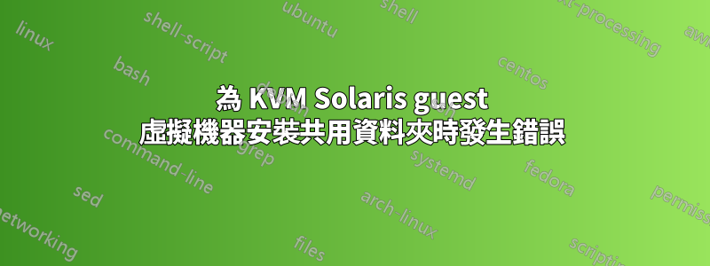 為 KVM Solaris guest 虛擬機器安裝共用資料夾時發生錯誤