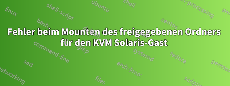 Fehler beim Mounten des freigegebenen Ordners für den KVM Solaris-Gast