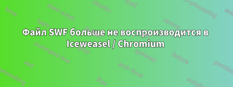 Файл SWF больше не воспроизводится в Iceweasel / Chromium